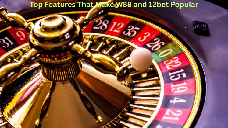 Top Features That Make W88 and 12bet Popular